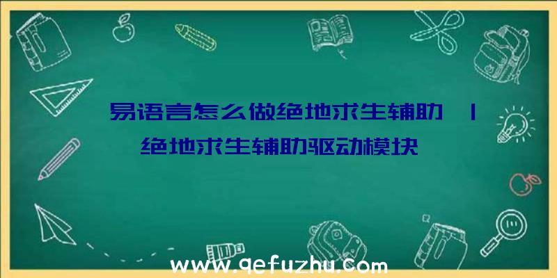 「易语言怎么做绝地求生辅助」|绝地求生辅助驱动模块